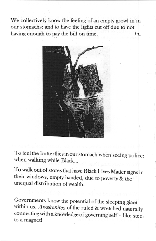 We collectively know the feeling of an empty growl in in our stomachs; and to have the lights cut off due to not  having enough to pay the bill on time. s  To feel the butterflies in our stomach when seeing police;  when walking while Black...  To walk out of stores that have Black Lives Matter signs in  their windows, empty handed, due to poverty & the unequal distribution of wealth.  Governments know the potential of the sleeping giant within us, Awakening, of the ruled & wretched naturally  connecting witha knowledge of governing self - like stee] to a magnet! 